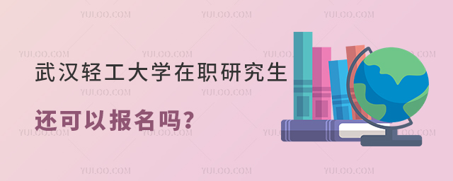 武汉轻工大学在职研究生还可以报名吗?