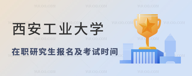 西安工业大学在职研究生报名时间和考试时间