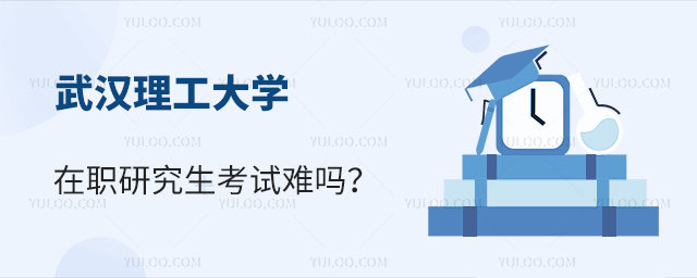 武汉理工大学在职研究生考试难吗？如何备考？