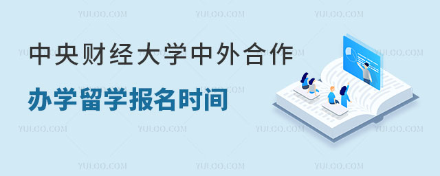 中央财经大学中外合作办学留学报名时间.jpg