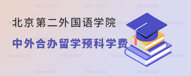 北京第二外国语学院中外合作办学留学预科学费是多少？.jpg