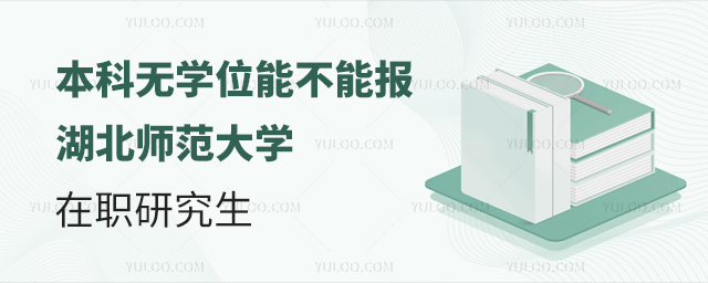 本科無學位能不能報湖北師范大學在職研究生？