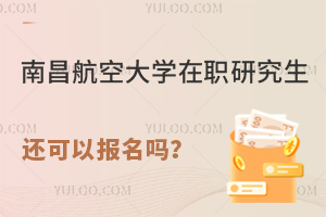 南昌航空大学在职研究生还可以报名吗？