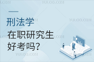 刑法学在职研究生好考吗？有哪些院校推荐？