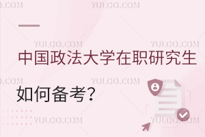 中国政法大学在职研究生如何备考？五分钟理清思路！