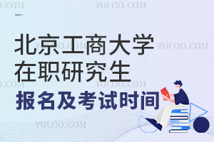 北京工商大学在职研究生报名及考试时间