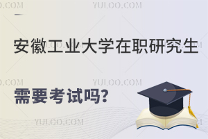 安徽工业大学在职研究生需要考试吗？考试难度高吗？