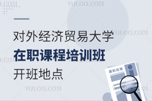 对外经济贸易大学在职课程培训班招生地区在哪里？网课全国招生！