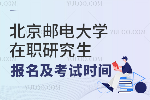 北京邮电大学在职研究生报名及考试时间
