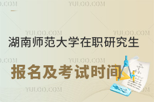 湖南师范大学在职研究生报名及考试时间
