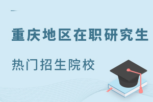 重庆地区在职研究生热门招生院校，一万可读！