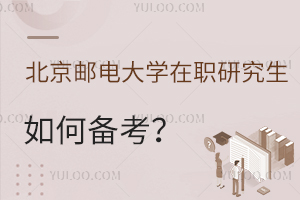 北京邮电大学在职研究生如何备考？分数线高吗？