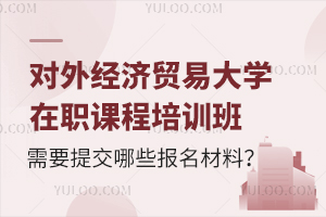 对外经济贸易大学在职课程培训班需要提交哪些报名材料？