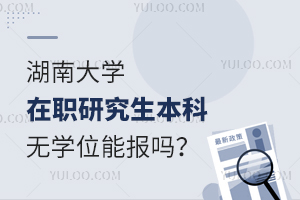 本科无学位能不能报湖南大学在职研究生？有哪些专业招生？