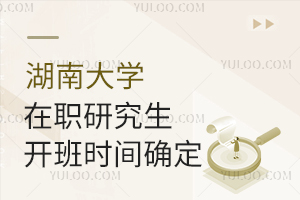秋季班可报名！湖南大学在职研究生开班时间确定！