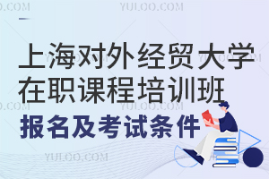 上海对外经贸大学在职课程培训班报名及考试条件