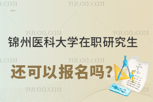 锦州医科大学在职研究生还可以报名吗？附扩招信息