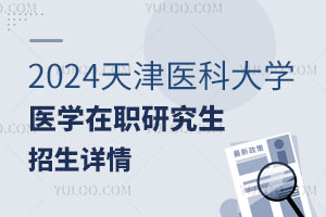 2024天津医科大学医学在职研究生招生详情？