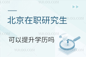 北京在职研究生可以提升学历吗？附院校推荐
