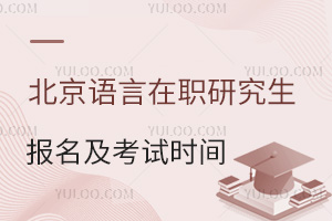 北京语言大学在职研究生报名及考试时间汇总