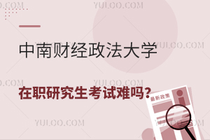 中南财经政法大学在职研究生考试难吗？好考的专业有哪些？