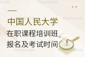 中国人民大学在职课程培训班报名及考试时间