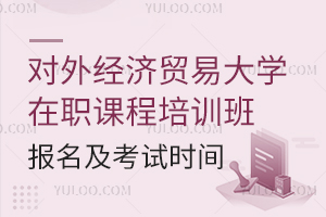 对外经济贸易大学在职课程培训班报名及考试时间