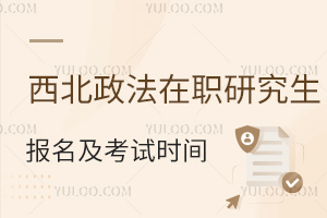 西北政法大学在职研究生报名及考试时间