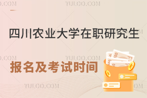 四川农业大学在职研究生报名及考试时间