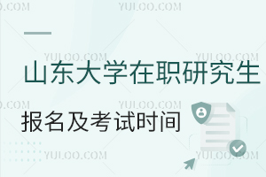 山东大学在职研究生报名及考试时间