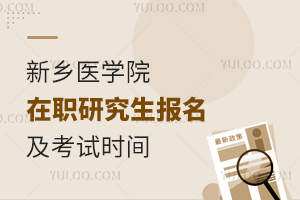 新乡医学院大学在职研究生报名及考试时间