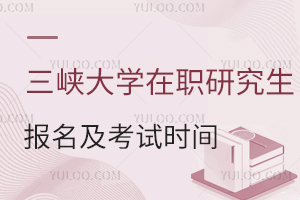 三峡大学在职研究生报名及考试时间