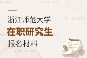 读浙江师范大学在职研究生需要哪些报名材料？