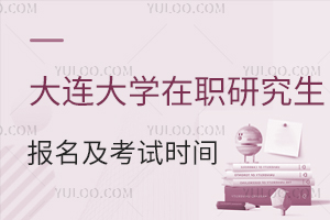  大连大学在职研究生报名及考试时间