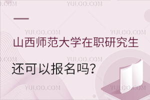 山西师范大学在职研究生还可以报名吗？怎么报名？