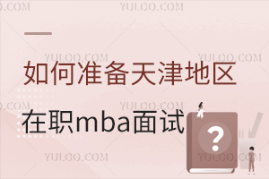 如何准备天津地区在职mba面试？