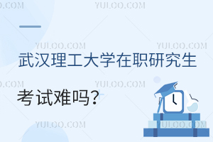 武汉理工大学在职研究生考试难吗？如何备考？
