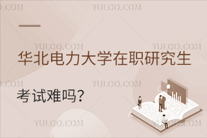及格就行！华北电力大学在职研究生考试难吗？