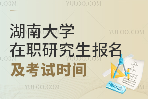 湖南大学在职研究生报名及考试时间