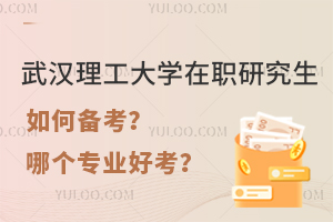 武汉理工大学在职研究生如何备考？哪个专业好考？