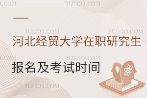 河北经贸大学在职研究生报名及考试时间