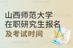 山西师范大学在职研究生报名及考试时间