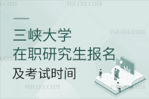 三峡大学在职研究生报名及考试时间（附专业一览表）