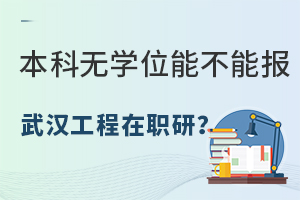 本科无学位能不能报武汉工程大学在职研究生？哪些专业好考？