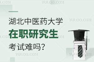 湖北中医药大学在职研究生考试难吗？