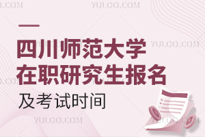 四川师范大学在职研究生报名及考试时间