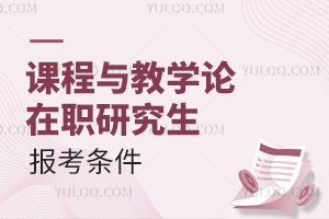 课程与教学论在职研究生报考条件（附院校推荐）