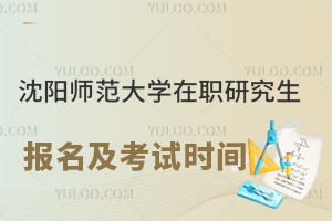 沈阳师范大学在职研究生报名及考试时间
