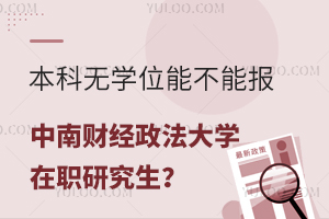 本科无学位能不能报中南财经政法大学在职研究生？有哪些好考的专业？