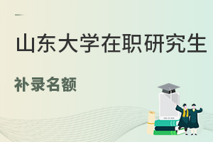 山东大学在职研究生补录名额已放出！速来关注